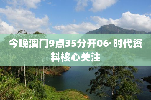 今晚澳门9点35分开06·时代资料核心关注
