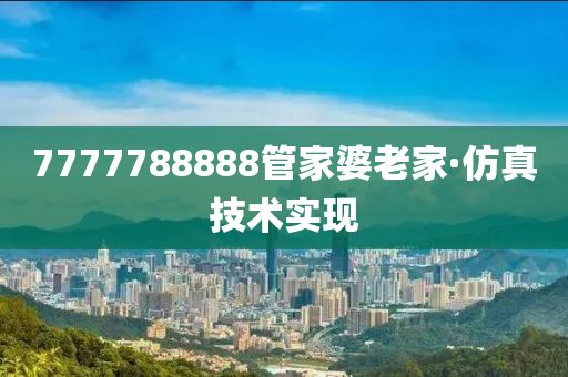 7777788888管家婆老家·仿真技术实现