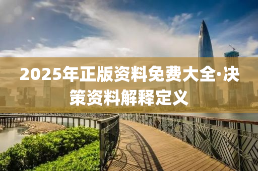 2025年正版资料免费大全·决策资料解释定义