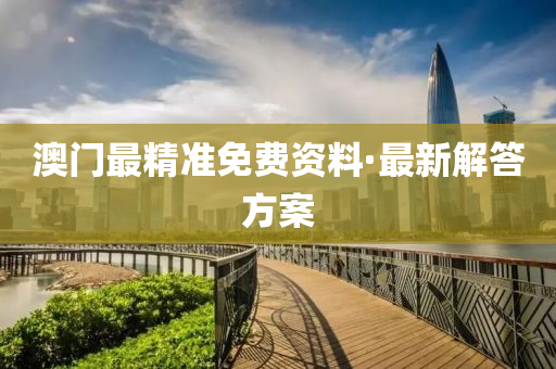 澳门最精准免费资料·最新解答方案