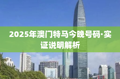 2025年澳门特马今晚号码·实证说明解析