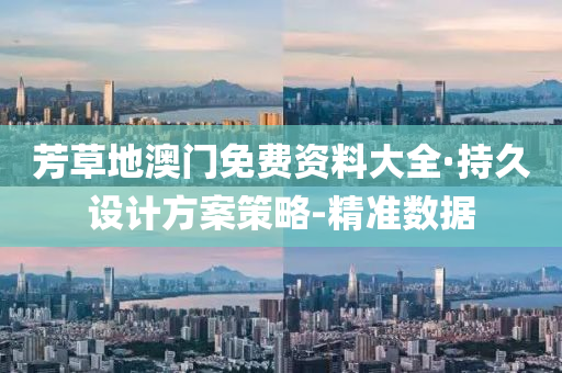 芳草地澳门免费资料大全·持久设计方案策略-精准数据