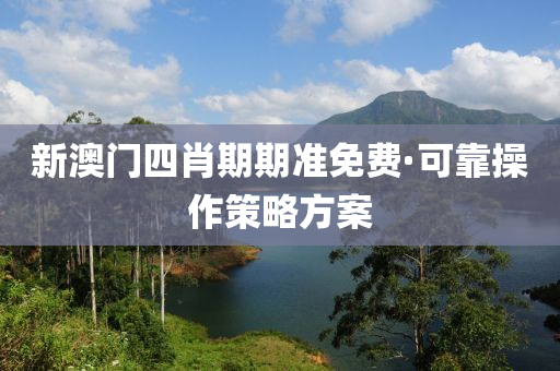 新澳门四肖期期准免费·可靠操作策略方案