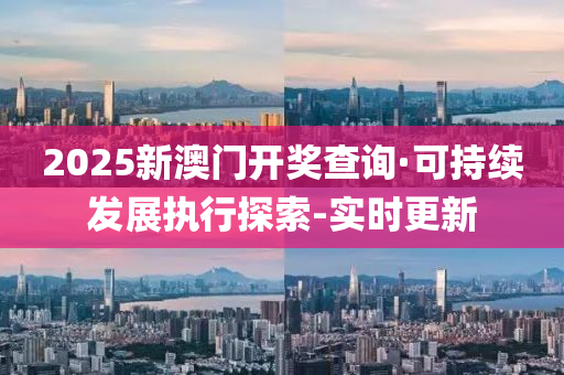 2025新澳门开奖查询·可持续发展执行探索-实时更新