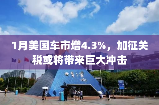 1月美国车市增4.3%，加征关税或将带来巨大冲击