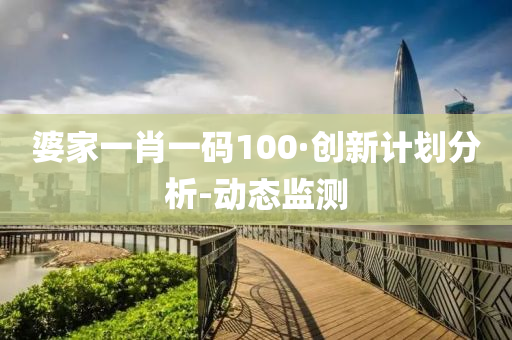 婆家一肖一码100·创新计划分析-动态监测