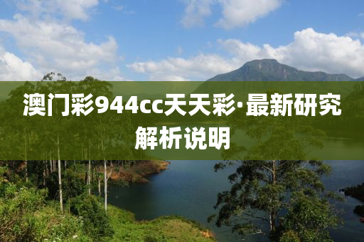 澳门彩944cc天天彩·最新研究解析说明