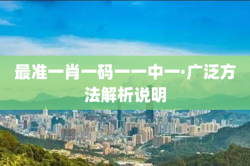 最准一肖一码一一中一·广泛方法解析说明