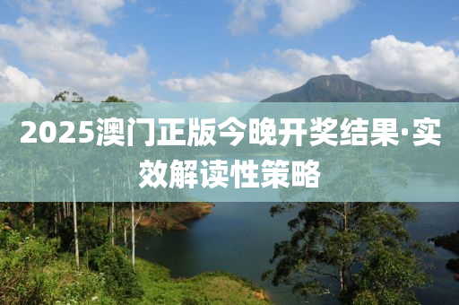 2025澳门正版今晚开奖结果·实效解读性策略