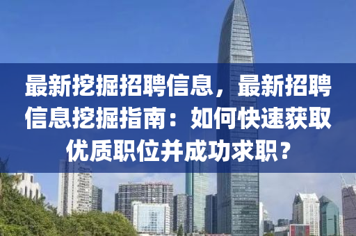 最新挖掘招聘信息，最新招聘信息挖掘指南：如何快速获取优质职位并成功求职？