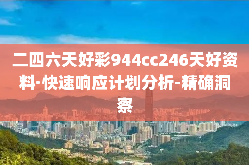 二四六天好彩944cc246天好资料·快速响应计划分析-精确洞察