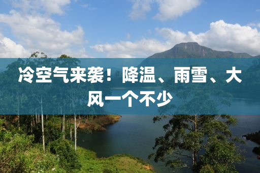 冷空气来袭！降温、雨雪、大风一个不少