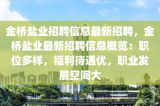 金桥盐业招聘信息最新招聘，金桥盐业最新招聘信息概览：职位多样，福利待遇优，职业发展空间大