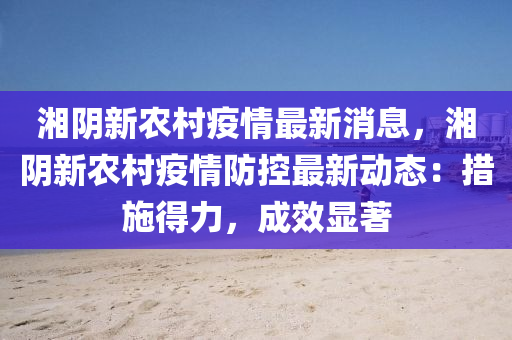 湘阴新农村疫情最新消息，湘阴新农村疫情防控最新动态：措施得力，成效显著