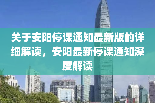 关于安阳停课通知最新版的详细解读，安阳最新停课通知深度解读