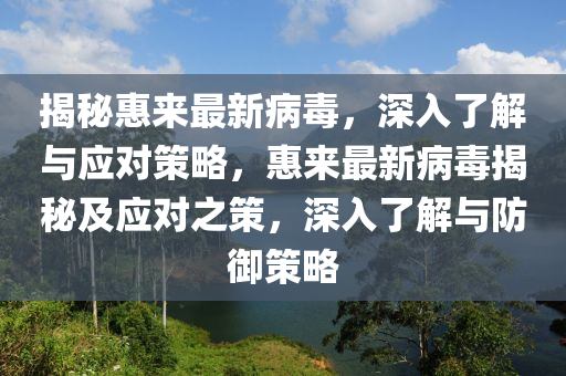 揭秘惠来最新病毒，深入了解与应对策略，惠来最新病毒揭秘及应对之策，深入了解与防御策略