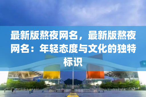 最新版熬夜网名，最新版熬夜网名：年轻态度与文化的独特标识