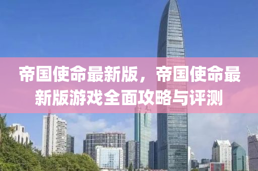 帝国使命最新版，帝国使命最新版游戏全面攻略与评测