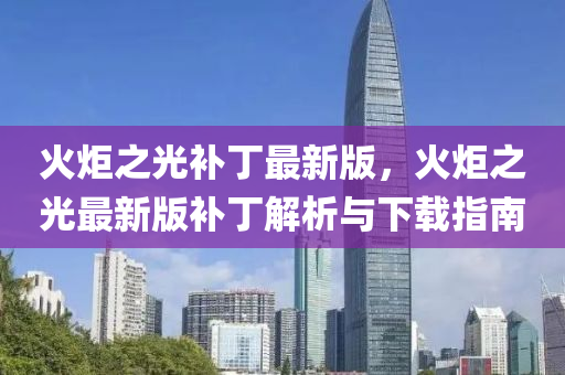 火炬之光补丁最新版，火炬之光最新版补丁解析与下载指南