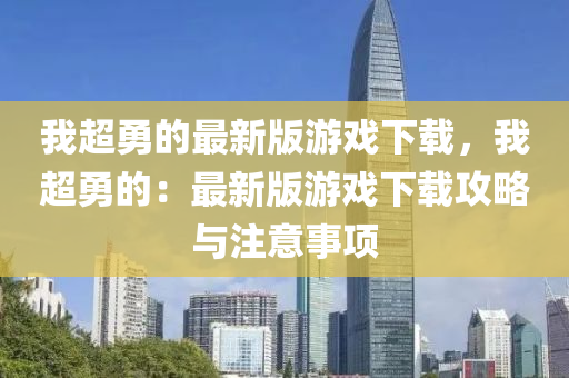 我超勇的最新版游戏下载，我超勇的：最新版游戏下载攻略与注意事项