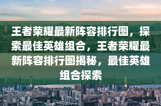 王者荣耀最新阵容排行图，探索最佳英雄组合，王者荣耀最新阵容排行图揭秘，最佳英雄组合探索