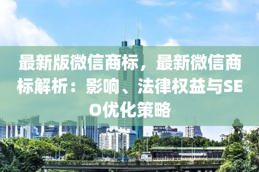 最新版微信商标，最新微信商标解析：影响、法律权益与SEO优化策略