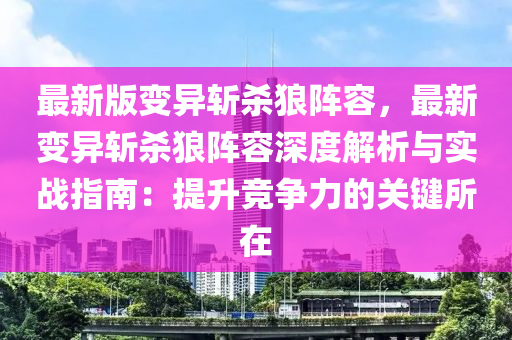 最新版变异斩杀狼阵容，最新变异斩杀狼阵容深度解析与实战指南：提升竞争力的关键所在