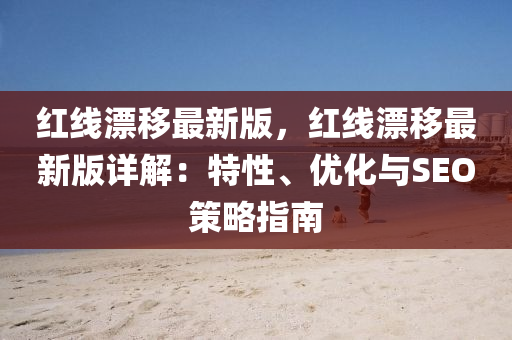 红线漂移最新版，红线漂移最新版详解：特性、优化与SEO策略指南