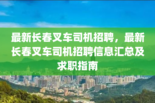 最新长春叉车司机招聘，最新长春叉车司机招聘信息汇总及求职指南