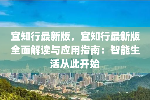 宜知行最新版，宜知行最新版全面解读与应用指南：智能生活从此开始