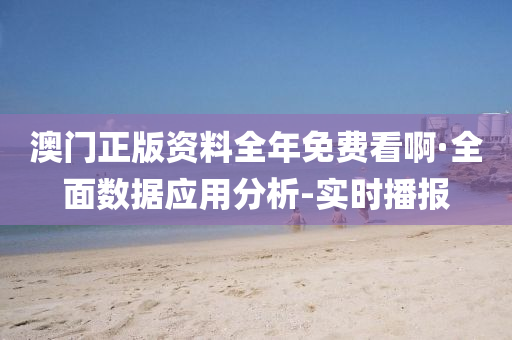 澳门正版资料全年免费看啊·全面数据应用分析-实时播报