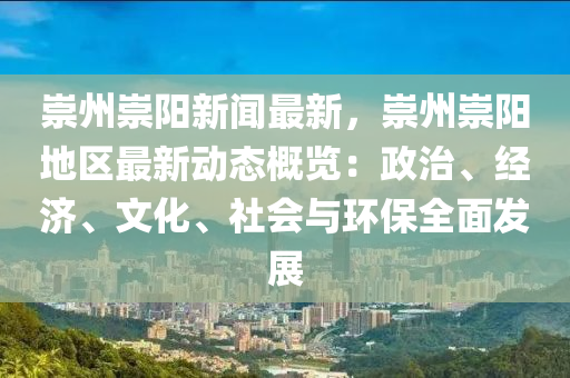 崇州崇阳新闻最新，崇州崇阳地区最新动态概览：政治、经济、文化、社会与环保全面发展