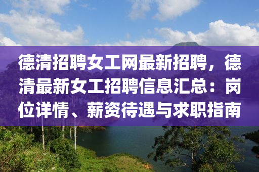 德清招聘女工网最新招聘，德清最新女工招聘信息汇总：岗位详情、薪资待遇与求职指南