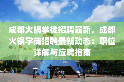 成都火锅学徒招聘最新，成都火锅学徒招聘最新动态：职位详解与应聘指南