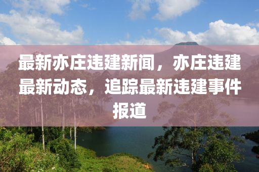最新亦庄违建新闻，亦庄违建最新动态，追踪最新违建事件报道