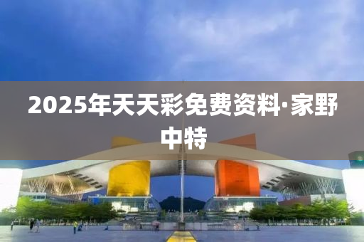 2025年天天彩免费资料·家野中特