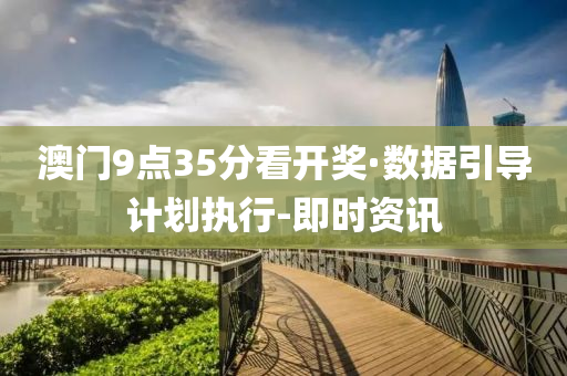 澳门9点35分看开奖·数据引导计划执行-即时资讯