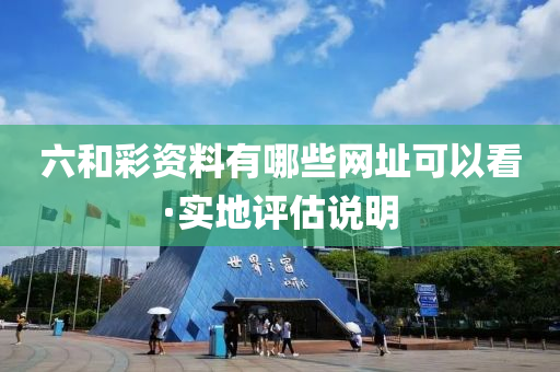 六和彩资料有哪些网址可以看·实地评估说明