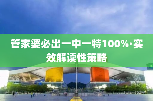 管家婆必出一中一特100%·实效解读性策略