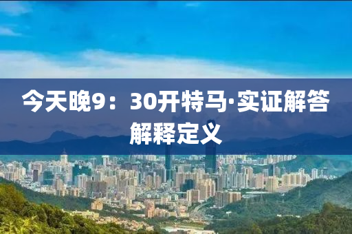 今天晚9：30开特马·实证解答解释定义