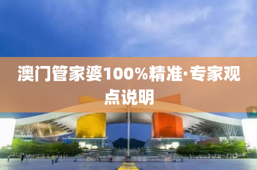 澳门管家婆100%精准·专家观点说明
