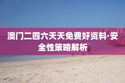 澳门二四六天天免费好资料·安全性策略解析