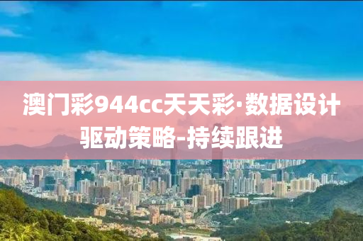 澳门彩944cc天天彩·数据设计驱动策略-持续跟进