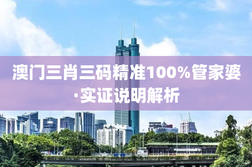 澳门三肖三码精准100%管家婆·实证说明解析