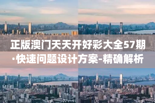 正版澳门天天开好彩大全57期·快速问题设计方案-精确解析