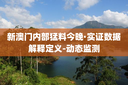 新澳门内部猛料今晚·实证数据解释定义-动态监测