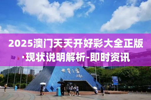2025澳门天天开好彩大全正版·现状说明解析-即时资讯