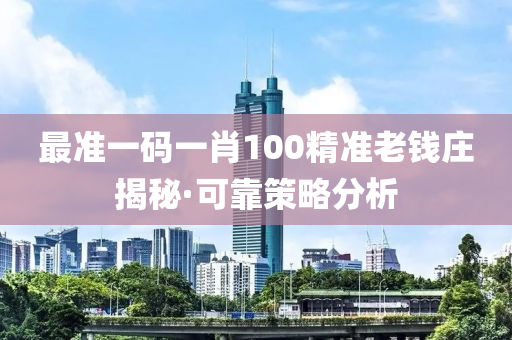 最准一码一肖100精准老钱庄揭秘·可靠策略分析