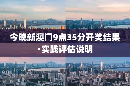 今晚新澳门9点35分开奖结果·实践评估说明
