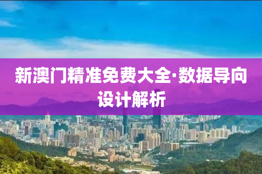 新澳门精准免费大全·数据导向设计解析